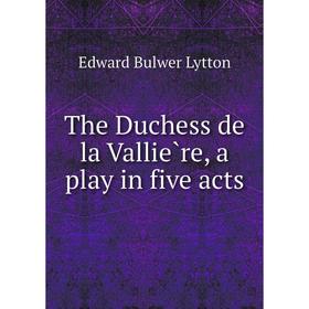 

Книга The Duchess de la Vallière, a play in five acts