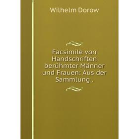 

Книга Facsimile von Handschriften berühmter Männer und Frauen: Aus der Sammlung