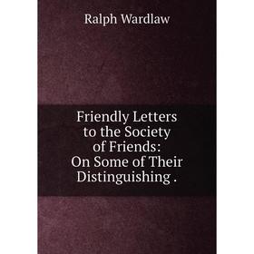 

Книга Friendly Letters to the Society of Friends: On Some of Their Distinguishing