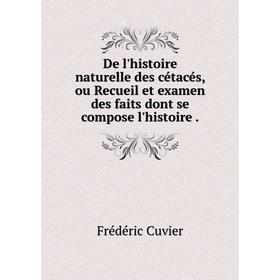

Книга De l'histoire naturelle des cétacés, ou Recueil et examen des faits dont se compose l'histoire