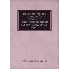 

Книга De la réforme des prisons, ou De la théorie de l'emprisonnement, de ses principes, de ses moyens