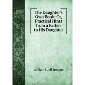 

Книга The Daughter's Own Book; Or, Practical Hints from a Father to His Daughter