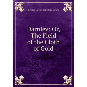 

Книга Darnley: Or, The Field of the Cloth of Gold
