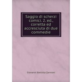 

Книга Saggio di scherzi comici. 2. ed., corretta ed accresciuta di due commedie