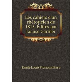 

Книга Les cahiers d'un rhétoricien de 1815 Édités par Louise Garnier