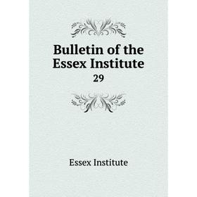 

Книга Bulletin of the Essex Institute 29
