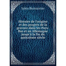 

Книга Histoire de l'origine et des progrès de la gravure dans les Pays-Bas et en Allemagne jusqu'à la fin du quinzième siècle