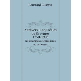 

Книга A travers Cinq Siécles de Gravures 1350-1903 les estampes célèbres rares ou curieuses