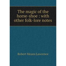 

Книга The magic of the horse-shoe: with other folk-lore notes