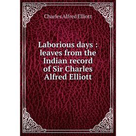 

Книга Laborious days: leaves from the Indian record of Sir Charles Alfred Elliott