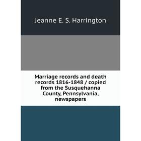 

Книга Marriage records and death records 1816-1848 / copied from the Susquehanna County, Pennsylvania, newspapers