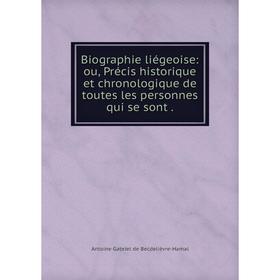

Книга Biographie liégeoise: ou, Précis historique et chronologique de toutes les personnes qui se sont