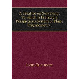 

Книга A Treatise on Surveying: To which is Prefixed a Perspicuous System of Plane Trigonometry