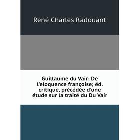 

Книга Guillaume du Vair: De l'eloquence françoise; éd. critique, précédée d'une étude sur la traité du Du Vair