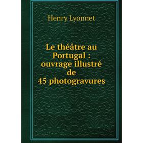 

Книга Le théâtre au Portugal: ouvrage illustré de 45 photogravures