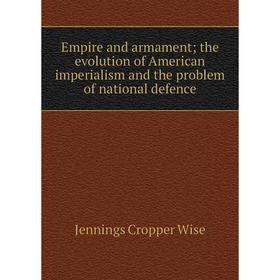 

Книга Empire and armament; the eVolution of American imperialism and the problem of national defence