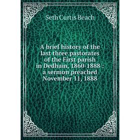 

Книга A brief history of the last three pastorates of the First parish in Dedham, 1860-1888: a sermon preached November 11, 1888