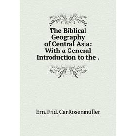 

Книга The Biblical Geography of Central Asia: With a General Introduction to the