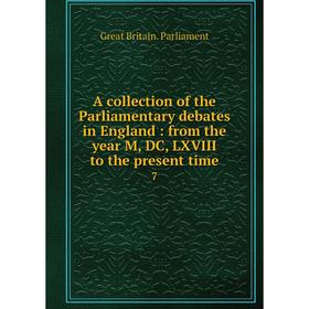 

Книга A collection of the Parliamentary debates in England: from the year M, DC, LXVIII to the present time 7