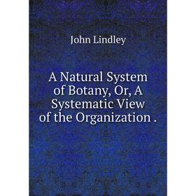 

Книга A Natural System of Botany, Or, A Systematic View of the Organization