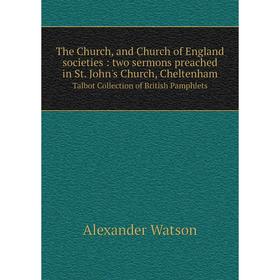 

Книга The Church, and Church of England societies: two sermons preached in St. John's Church, Cheltenham Talbot Collection of British Pamphlets