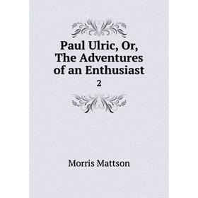 

Книга Paul Ulric, Or, The Adventures of an Enthusiast 2