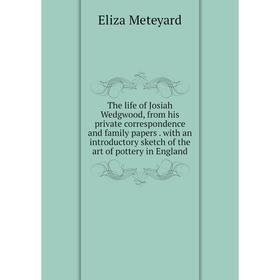 

Книга The life of Josiah Wedgwood, from his private correspondence and family paperswith an introductory sketch of the art of pottery in England