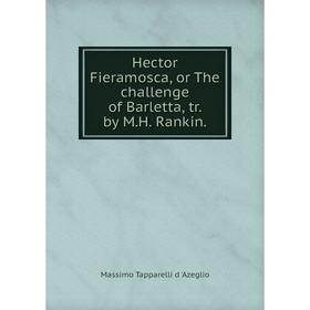 

Книга Hector Fieramosca, or The challenge of Barletta, tr. by M.H. Rankin.