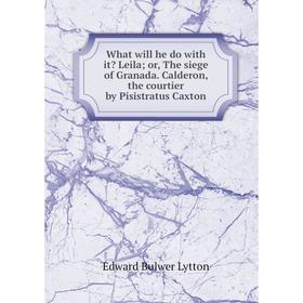 

Книга What will he do with it Leila; or, The siege of Granada. Calderon, the courtier by Pisistratus Caxton