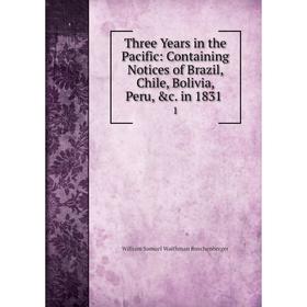 

Книга Three Years in the Pacific: Containing Notices of Brazil, Chile, Bolivia, Peru, &c. in 18311