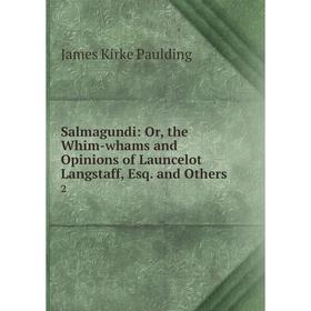 

Книга Salmagundi: Or, the Whim-whams and Opinions of Launcelot Langstaff, Esq. and Others