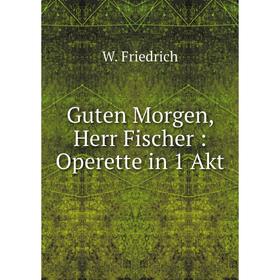 

Книга Guten Morgen, Herr Fischer: Operette in 1 Akt