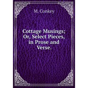 

Книга Cottage Musings; Or, Select Pieces, in Prose and Verse.