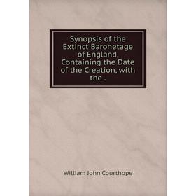 

Книга Synopsis of the Extinct Baronetage of England, Containing the Date of the Creation, with the