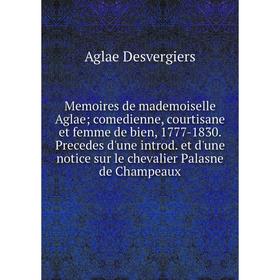 

Книга Memoires de mademoiselle Aglae; comedienne, courtisane et femme de bien, 1777-1830 Precedes d'une introd et d'une notice sur le chevalier Palasn