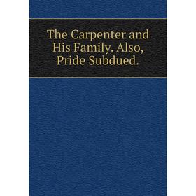 

Книга The Carpenter and His Family. Also, Pride Subdued.