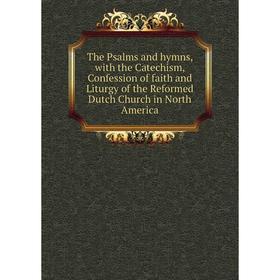 

Книга The Psalms and hymns, with the Catechism, Confession of faith and Liturgy of the Reformed Dutch Church in North America