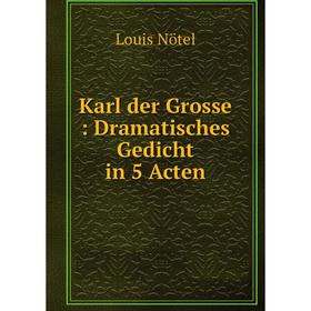 

Книга Karl der Grosse: Dramatisches Gedicht in 5 Acten