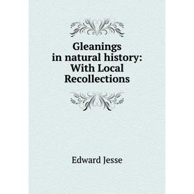 

Книга Gleanings in natural history: With Local Recollections