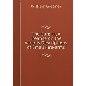 

Книга The Gun: Or, A Treatise on the Various Descriptions of Small Fire-arms