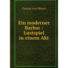 

Книга Ein moderner Barbar: Lustspiel in einem Akt