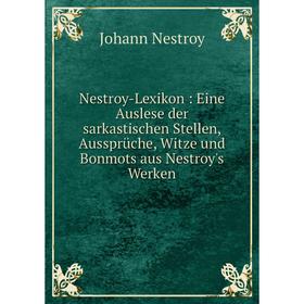 

Книга Nestroy-Lexikon: Eine Auslese der sarkastischen Stellen, Aussprüche, Witze und Bonmots aus Nestroy's Werken