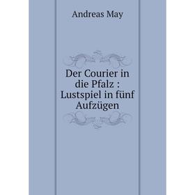 

Книга Der Courier in die Pfalz: Lustspiel in fünf Aufzügen