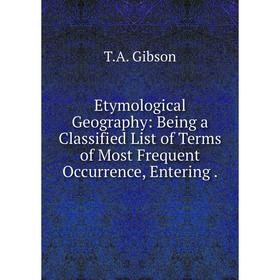 

Книга Etymological Geography: Being a Classified List of Terms of Most Frequent Occurrence, Entering