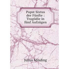 

Книга Papst Sixtus der Fünfte: Tragödie in fünf Aufzügen