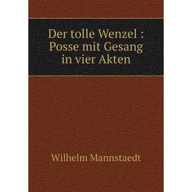 

Книга Der tolle Wenzel: Posse mit Gesang in vier Akten