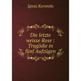 

Книга Die letzte weisse Rose: Tragödie in fünf Aufzügen