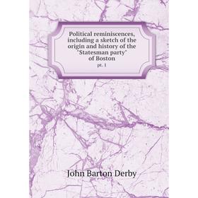 

Книга Political reminiscences, including a sketch of the origin and history of the Statesman party of Boston pt. 1