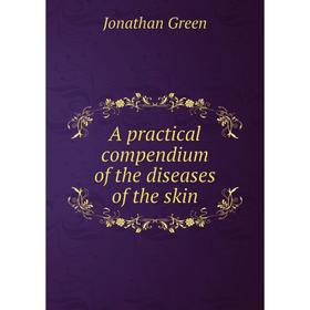

Книга A practical compendium of the diseases of the skin
