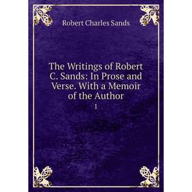

Книга The Writings of Robert C. Sands: In Prose and Verse. With a Memoir of the Author 1
